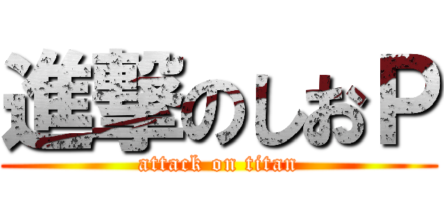 進撃のしおＰ (attack on titan)