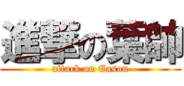 進撃の葉帥 (attack on Eason)