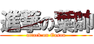 進撃の葉帥 (attack on Eason)