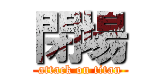閉場 (attack on titan)