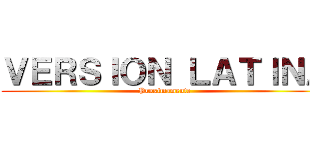 ＶＥＲＳＩＯＮ ＬＡＴＩＮＡ (Proximamente)