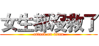女生都沒救了 (attack on titan)