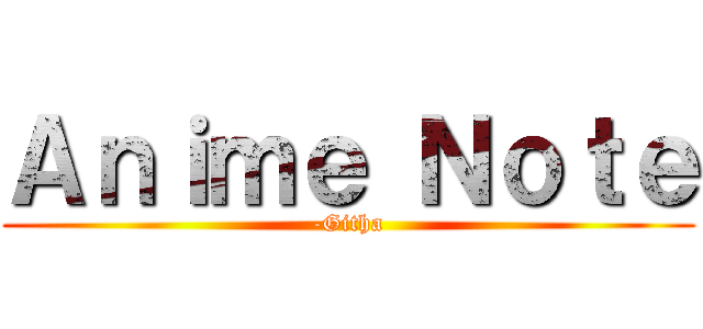 Ａｎｉｍｅ Ｎｏｔｅ (-Githa)