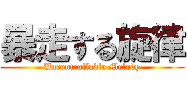 暴走する旋律 (Uncontrollable Melody)