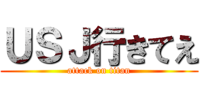 ＵＳＪ行きてえ (attack on titan)