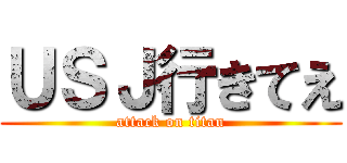 ＵＳＪ行きてえ (attack on titan)