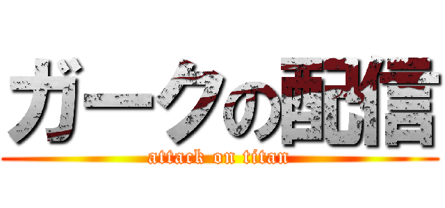 ガークの配信 (attack on titan)