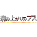 病み上がりのブス (attack on waraji)