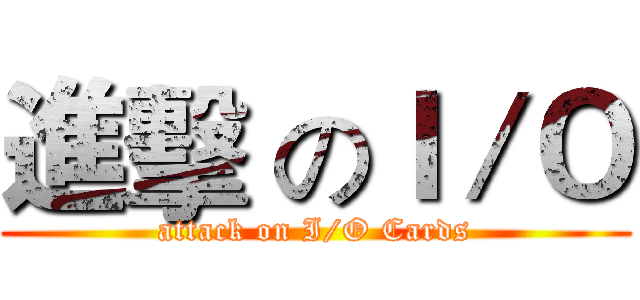 進擊 のＩ／Ｏ (attack on I/O Cards)