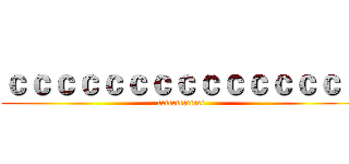 ｃｃｃｃｃｃｃｃｃｃｃｃｃｃｃ (ccccccccccccc)