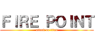 ＦＩＲＥ ＰＯＩＮＴ (attack on titan)