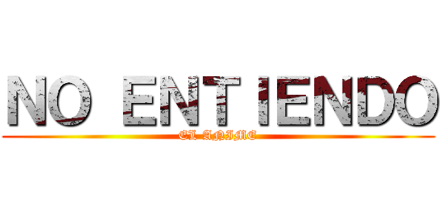 ＮＯ ＥＮＴＩＥＮＤＯ (EL ANIME)