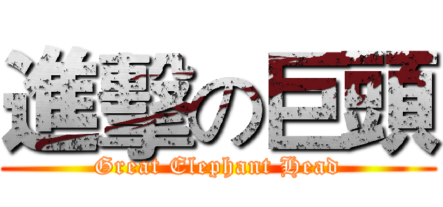 進擊の巨頭 (Great Elephant Head)
