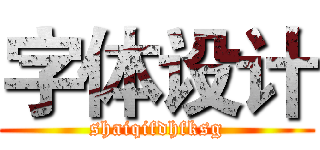 字体设计 (shaiqifdhfksg)