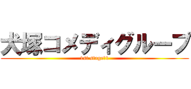 犬塚コメディグループ (1st stage　1)