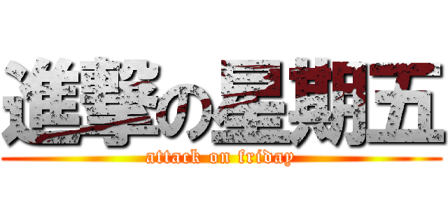 進撃の星期五 (attack on friday)