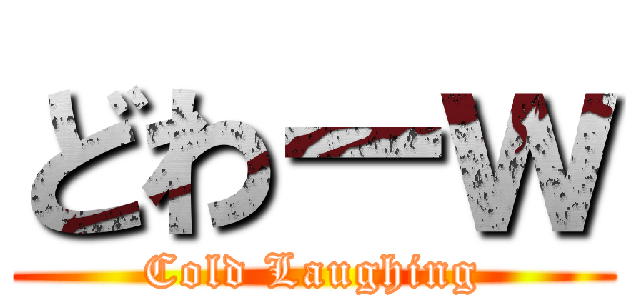 どわーｗ (Cold Laughing)