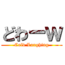 どわーｗ (Cold Laughing)