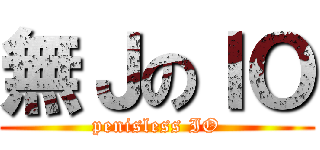 無ＪのＩＯ (penisless IO)