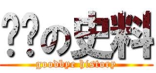 掰掰の史料 (goodbye history)