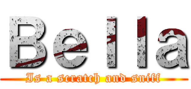 Ｂｅｌｌａ (Is a scratch and sniff)