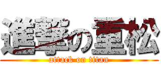 進撃の重松 (attack on titan)