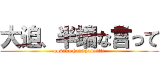 大迫、半端な言って (oosako hannpanaitte)