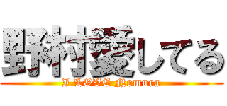 野村愛してる (I LOVE Nomura)