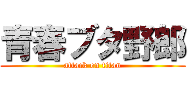 青春ブタ野郎 (attack on titan)