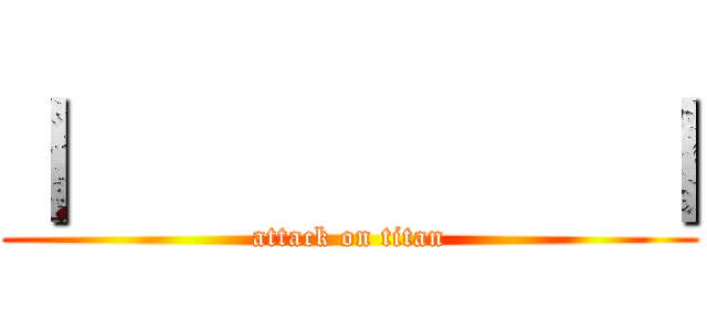 ｜          ｜ (attack on titan)