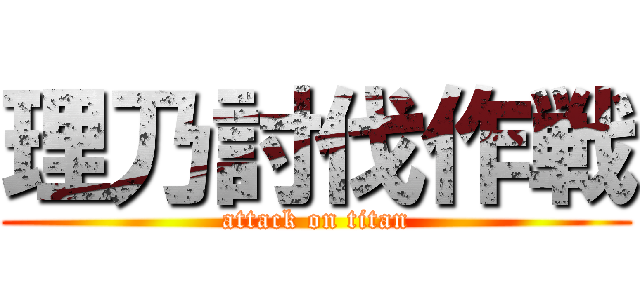 理乃討伐作戦 (attack on titan)