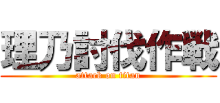 理乃討伐作戦 (attack on titan)