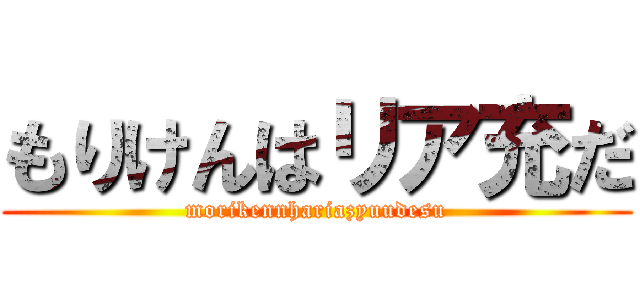 もりけんはリア充だ (morikennhariazyuudesu)