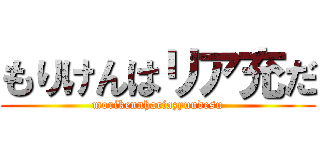 もりけんはリア充だ (morikennhariazyuudesu)