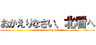 おかえりなさい、北看へ (Home Coming Day)
