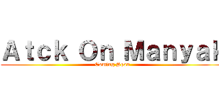 Ａｔｃｋ Ｏｎ Ｍａｎｙａｋ (Coming Soon)