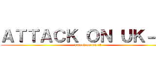 ＡＴＴＡＣＫ ＯＮ ＵＫ－ＩＬ (attack on uk-il)