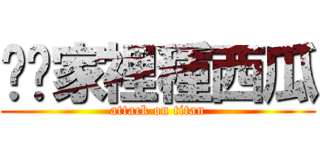 你爸家裡種西瓜 (attack on titan)