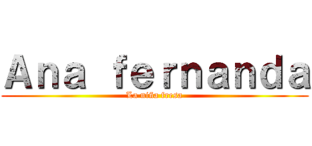 Ａｎａ ｆｅｒｎａｎｄａ (La niña fresa)