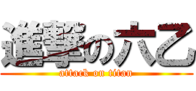 進撃の六乙 (attack on titan)