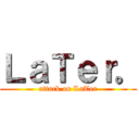 ＬａＴｅｒ。 (attack on LaTer)