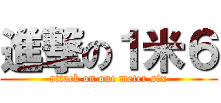 進撃の１米６ (attack on one meter six)