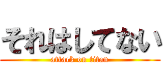 それはしてない (attack on titan)