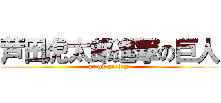芦田虎太郎進撃の巨人 (attack on titan)