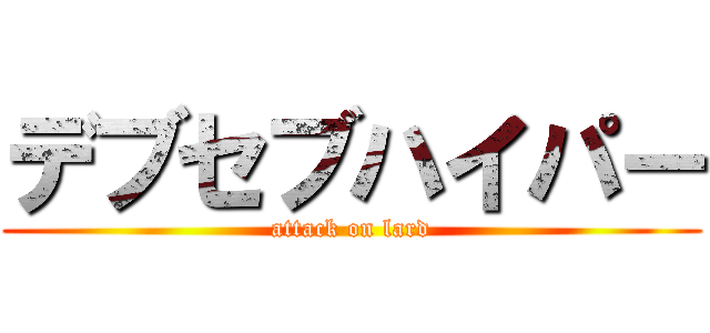 デブセブハイパー (attack on lard)