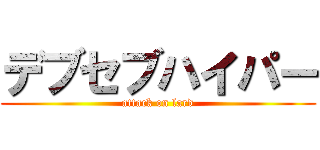 デブセブハイパー (attack on lard)