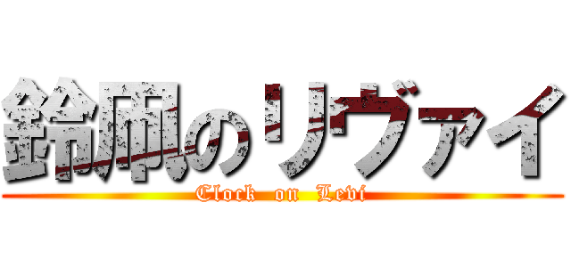 鈴凧のリヴァイ (Clock  on  Levi)