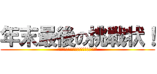 年末最後の挑戦状！ (至福の時間をあなたは我慢ができるのか？)