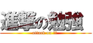 進撃の勉強  (attack on 勉強 )