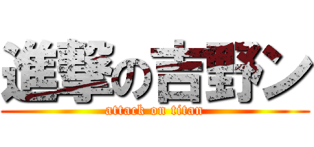 進撃の吉野ン (attack on titan)